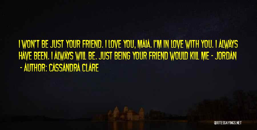 Cassandra Clare Quotes: I Won't Be Just Your Friend. I Love You, Maia. I'm In Love With You. I Always Have Been. I