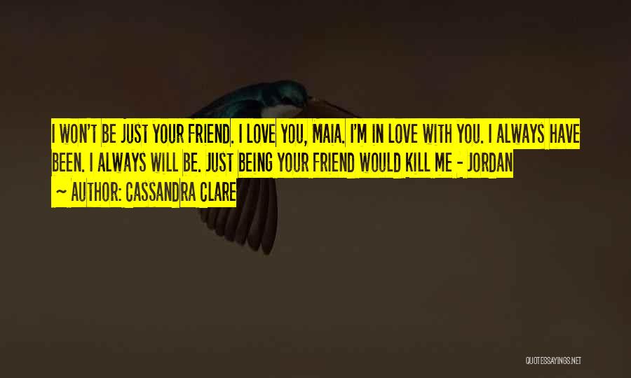 Cassandra Clare Quotes: I Won't Be Just Your Friend. I Love You, Maia. I'm In Love With You. I Always Have Been. I