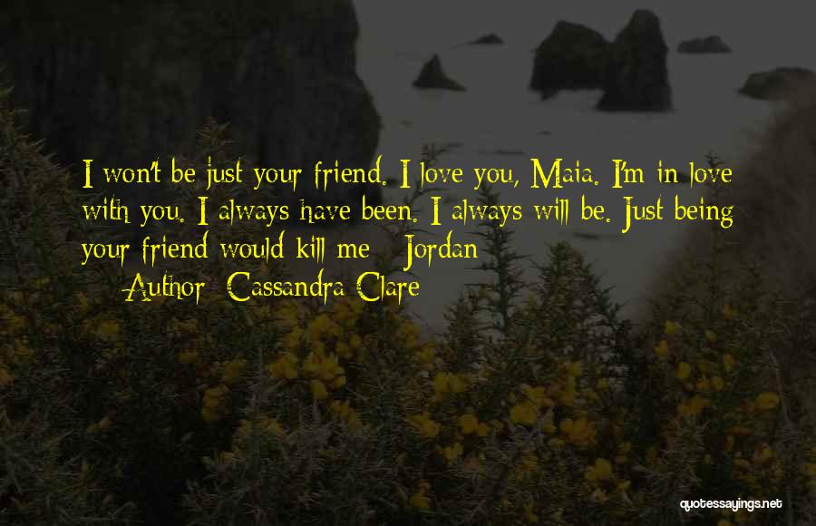 Cassandra Clare Quotes: I Won't Be Just Your Friend. I Love You, Maia. I'm In Love With You. I Always Have Been. I