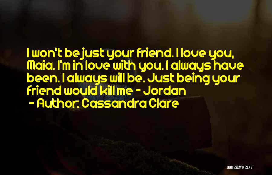 Cassandra Clare Quotes: I Won't Be Just Your Friend. I Love You, Maia. I'm In Love With You. I Always Have Been. I