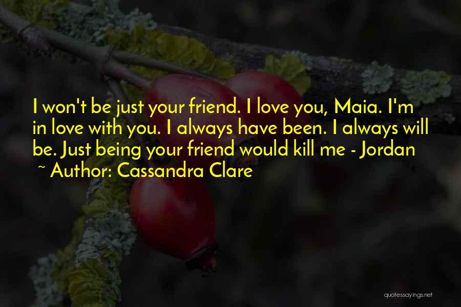 Cassandra Clare Quotes: I Won't Be Just Your Friend. I Love You, Maia. I'm In Love With You. I Always Have Been. I