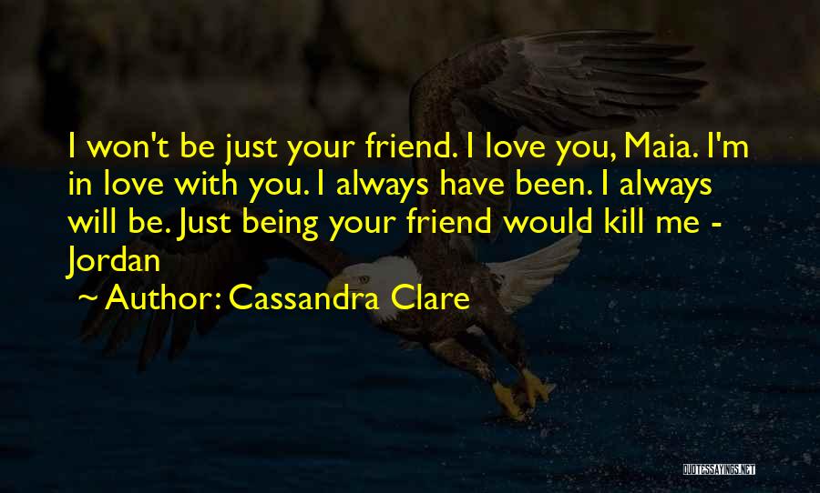 Cassandra Clare Quotes: I Won't Be Just Your Friend. I Love You, Maia. I'm In Love With You. I Always Have Been. I