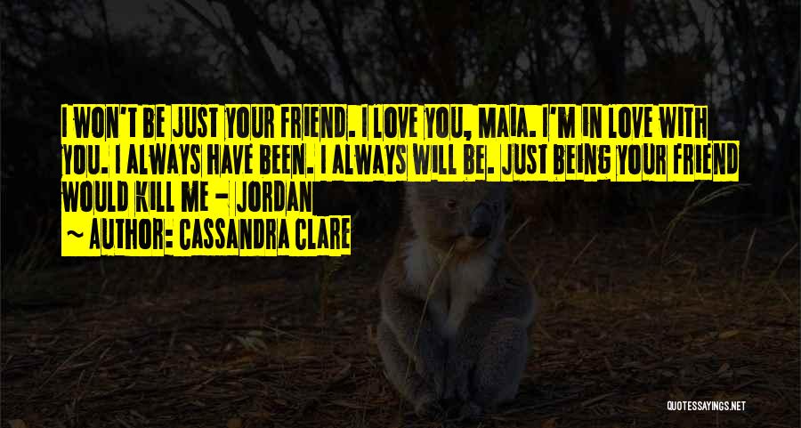 Cassandra Clare Quotes: I Won't Be Just Your Friend. I Love You, Maia. I'm In Love With You. I Always Have Been. I