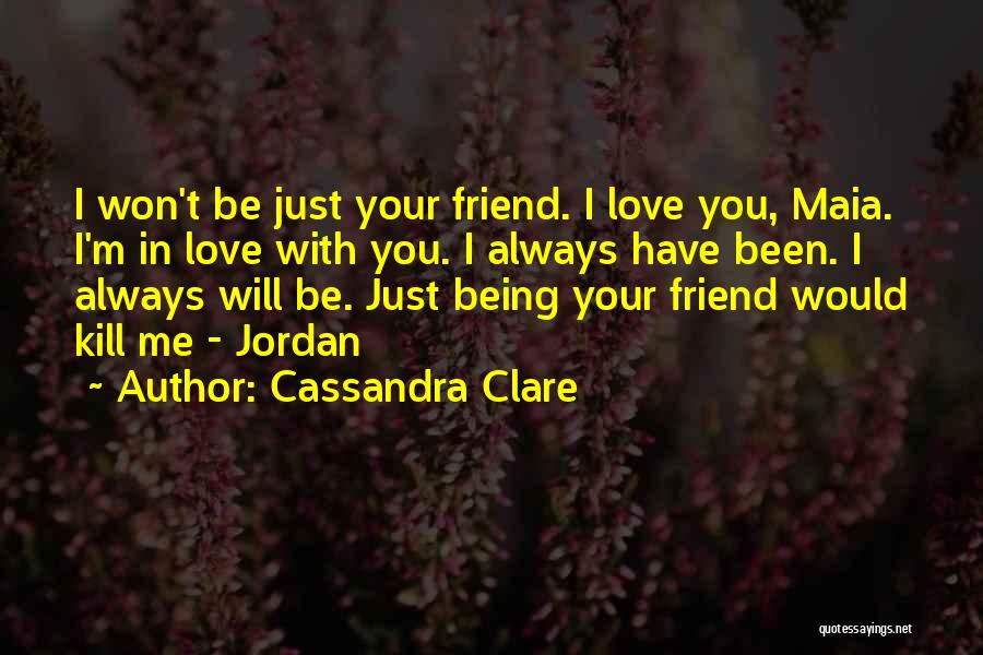 Cassandra Clare Quotes: I Won't Be Just Your Friend. I Love You, Maia. I'm In Love With You. I Always Have Been. I