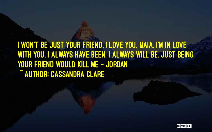 Cassandra Clare Quotes: I Won't Be Just Your Friend. I Love You, Maia. I'm In Love With You. I Always Have Been. I