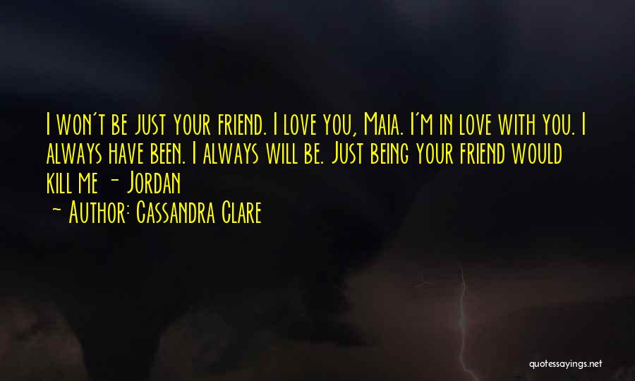 Cassandra Clare Quotes: I Won't Be Just Your Friend. I Love You, Maia. I'm In Love With You. I Always Have Been. I