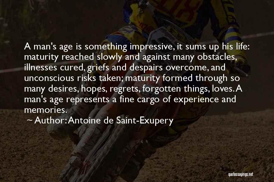 Antoine De Saint-Exupery Quotes: A Man's Age Is Something Impressive, It Sums Up His Life: Maturity Reached Slowly And Against Many Obstacles, Illnesses Cured,