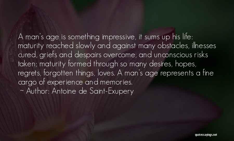 Antoine De Saint-Exupery Quotes: A Man's Age Is Something Impressive, It Sums Up His Life: Maturity Reached Slowly And Against Many Obstacles, Illnesses Cured,