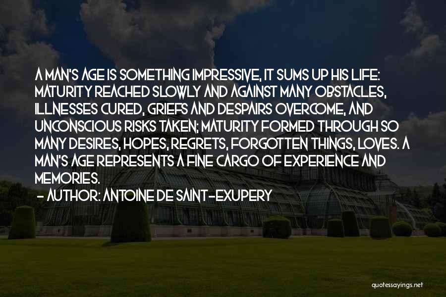 Antoine De Saint-Exupery Quotes: A Man's Age Is Something Impressive, It Sums Up His Life: Maturity Reached Slowly And Against Many Obstacles, Illnesses Cured,