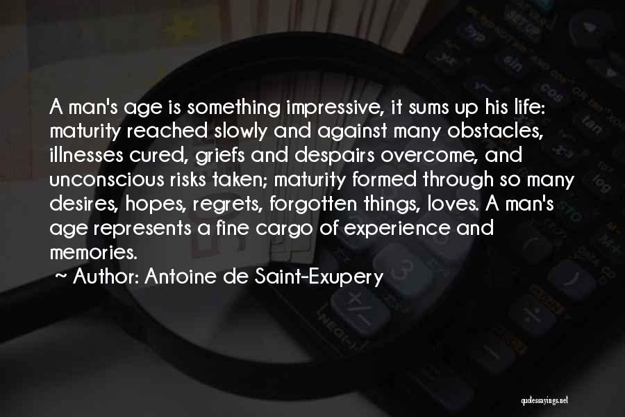 Antoine De Saint-Exupery Quotes: A Man's Age Is Something Impressive, It Sums Up His Life: Maturity Reached Slowly And Against Many Obstacles, Illnesses Cured,