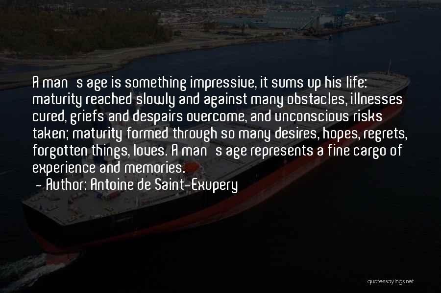 Antoine De Saint-Exupery Quotes: A Man's Age Is Something Impressive, It Sums Up His Life: Maturity Reached Slowly And Against Many Obstacles, Illnesses Cured,