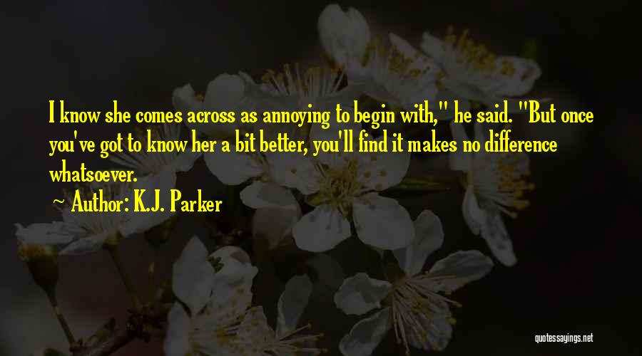 K.J. Parker Quotes: I Know She Comes Across As Annoying To Begin With, He Said. But Once You've Got To Know Her A