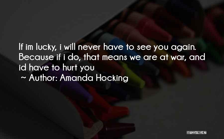 Amanda Hocking Quotes: If Im Lucky, I Will Never Have To See You Again. Because If I Do, That Means We Are At