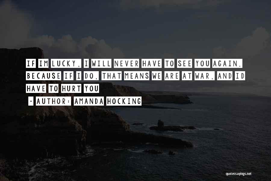 Amanda Hocking Quotes: If Im Lucky, I Will Never Have To See You Again. Because If I Do, That Means We Are At