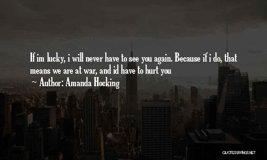 Amanda Hocking Quotes: If Im Lucky, I Will Never Have To See You Again. Because If I Do, That Means We Are At