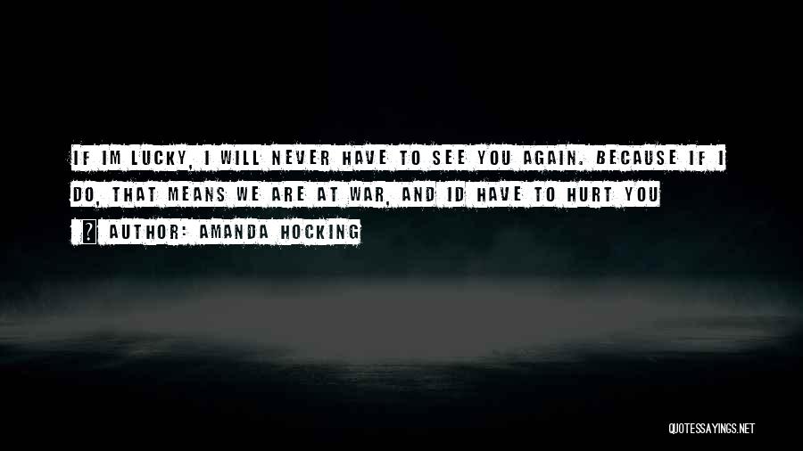 Amanda Hocking Quotes: If Im Lucky, I Will Never Have To See You Again. Because If I Do, That Means We Are At