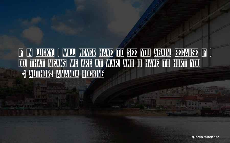 Amanda Hocking Quotes: If Im Lucky, I Will Never Have To See You Again. Because If I Do, That Means We Are At