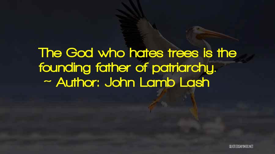 John Lamb Lash Quotes: The God Who Hates Trees Is The Founding Father Of Patriarchy.