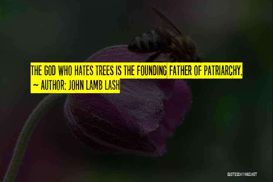 John Lamb Lash Quotes: The God Who Hates Trees Is The Founding Father Of Patriarchy.