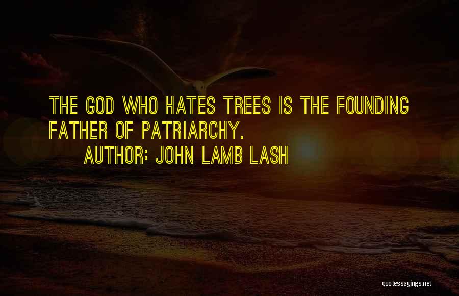 John Lamb Lash Quotes: The God Who Hates Trees Is The Founding Father Of Patriarchy.