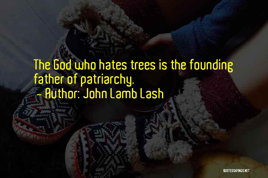 John Lamb Lash Quotes: The God Who Hates Trees Is The Founding Father Of Patriarchy.