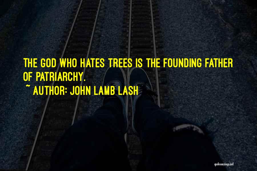 John Lamb Lash Quotes: The God Who Hates Trees Is The Founding Father Of Patriarchy.
