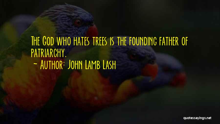 John Lamb Lash Quotes: The God Who Hates Trees Is The Founding Father Of Patriarchy.