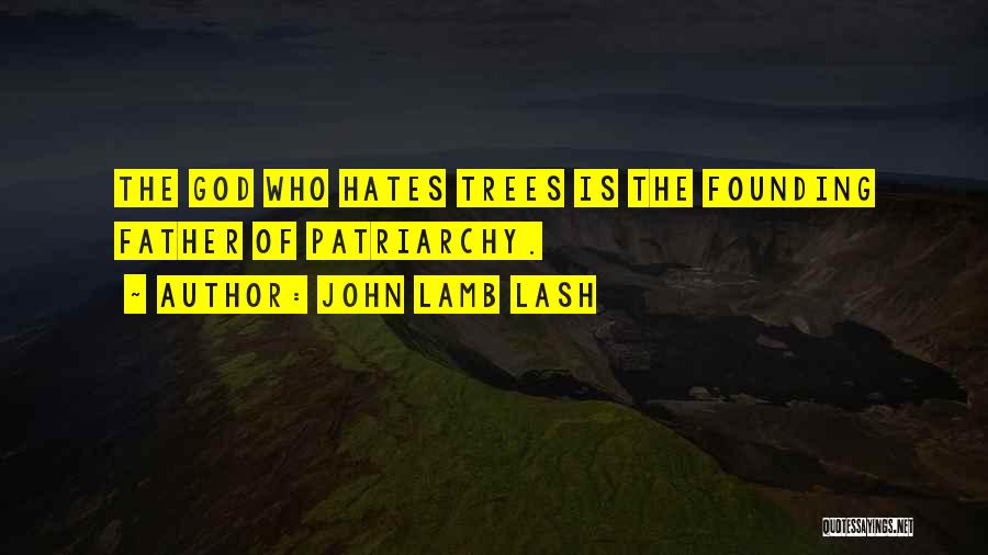 John Lamb Lash Quotes: The God Who Hates Trees Is The Founding Father Of Patriarchy.