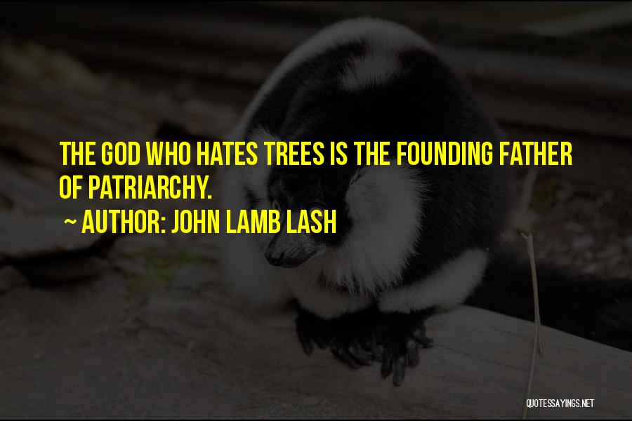 John Lamb Lash Quotes: The God Who Hates Trees Is The Founding Father Of Patriarchy.