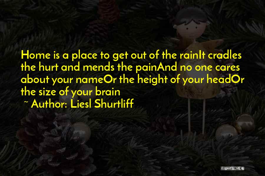 Liesl Shurtliff Quotes: Home Is A Place To Get Out Of The Rainit Cradles The Hurt And Mends The Painand No One Cares