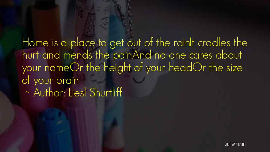 Liesl Shurtliff Quotes: Home Is A Place To Get Out Of The Rainit Cradles The Hurt And Mends The Painand No One Cares