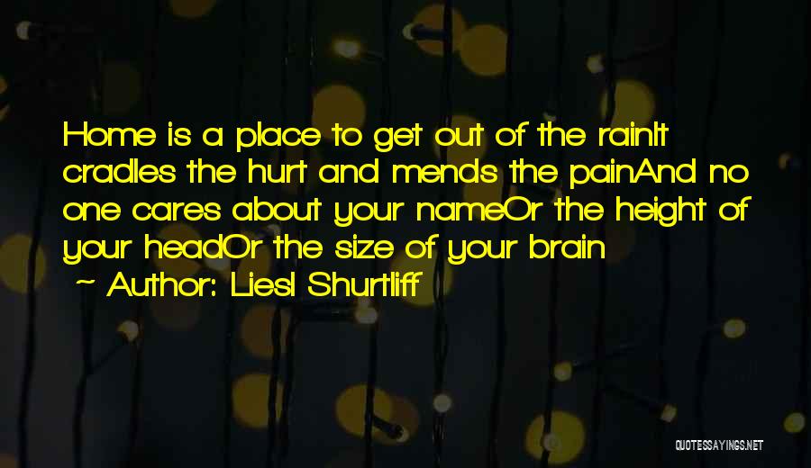 Liesl Shurtliff Quotes: Home Is A Place To Get Out Of The Rainit Cradles The Hurt And Mends The Painand No One Cares