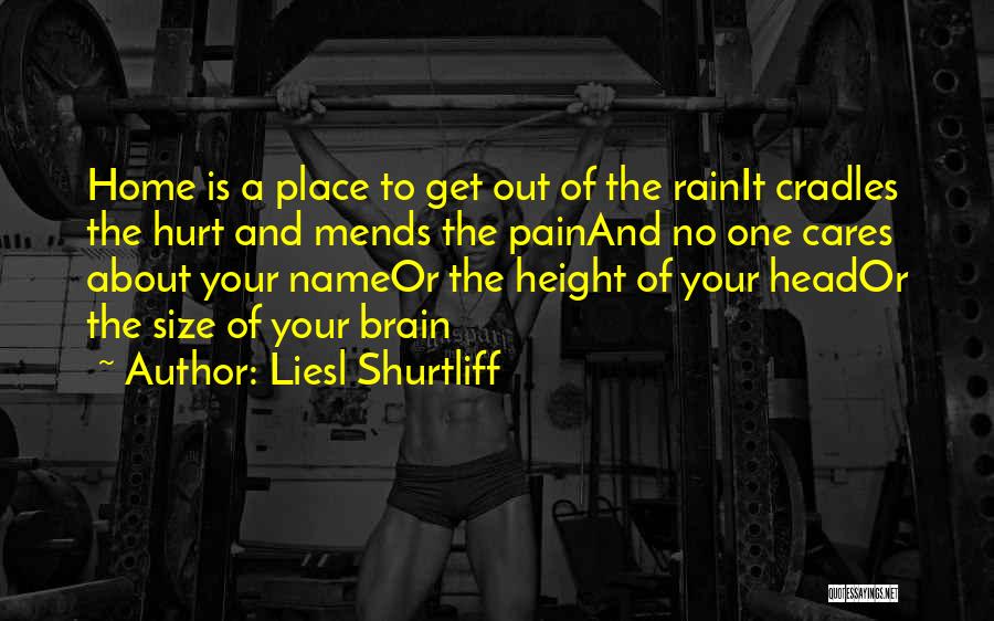 Liesl Shurtliff Quotes: Home Is A Place To Get Out Of The Rainit Cradles The Hurt And Mends The Painand No One Cares