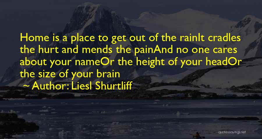 Liesl Shurtliff Quotes: Home Is A Place To Get Out Of The Rainit Cradles The Hurt And Mends The Painand No One Cares