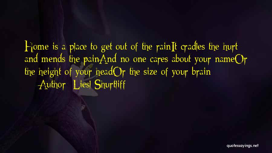 Liesl Shurtliff Quotes: Home Is A Place To Get Out Of The Rainit Cradles The Hurt And Mends The Painand No One Cares