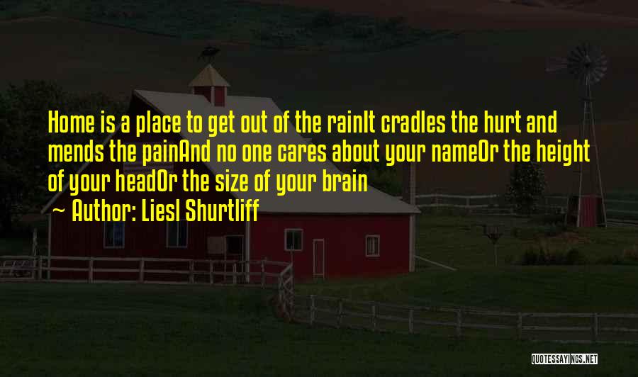 Liesl Shurtliff Quotes: Home Is A Place To Get Out Of The Rainit Cradles The Hurt And Mends The Painand No One Cares