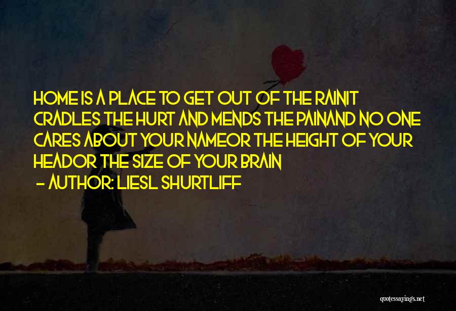 Liesl Shurtliff Quotes: Home Is A Place To Get Out Of The Rainit Cradles The Hurt And Mends The Painand No One Cares