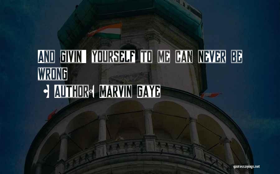 Marvin Gaye Quotes: And Givin' Yourself To Me Can Never Be Wrong