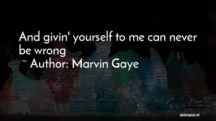 Marvin Gaye Quotes: And Givin' Yourself To Me Can Never Be Wrong
