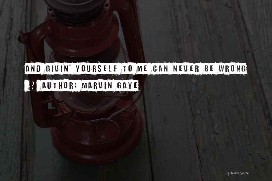 Marvin Gaye Quotes: And Givin' Yourself To Me Can Never Be Wrong