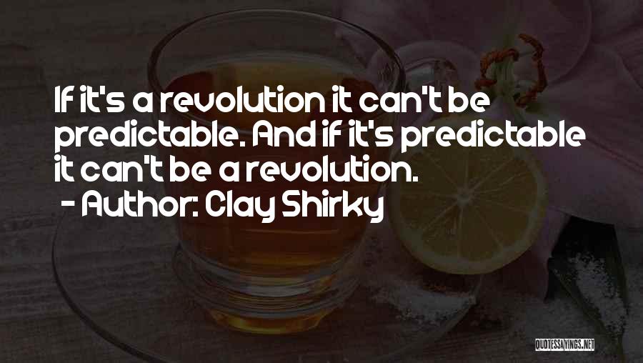 Clay Shirky Quotes: If It's A Revolution It Can't Be Predictable. And If It's Predictable It Can't Be A Revolution.