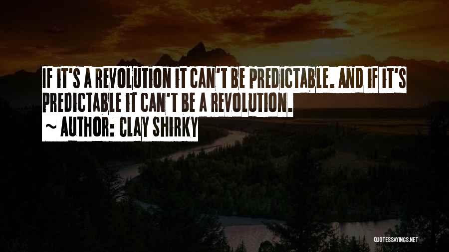 Clay Shirky Quotes: If It's A Revolution It Can't Be Predictable. And If It's Predictable It Can't Be A Revolution.