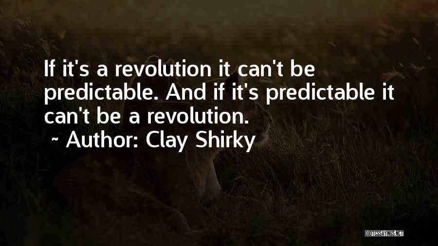 Clay Shirky Quotes: If It's A Revolution It Can't Be Predictable. And If It's Predictable It Can't Be A Revolution.