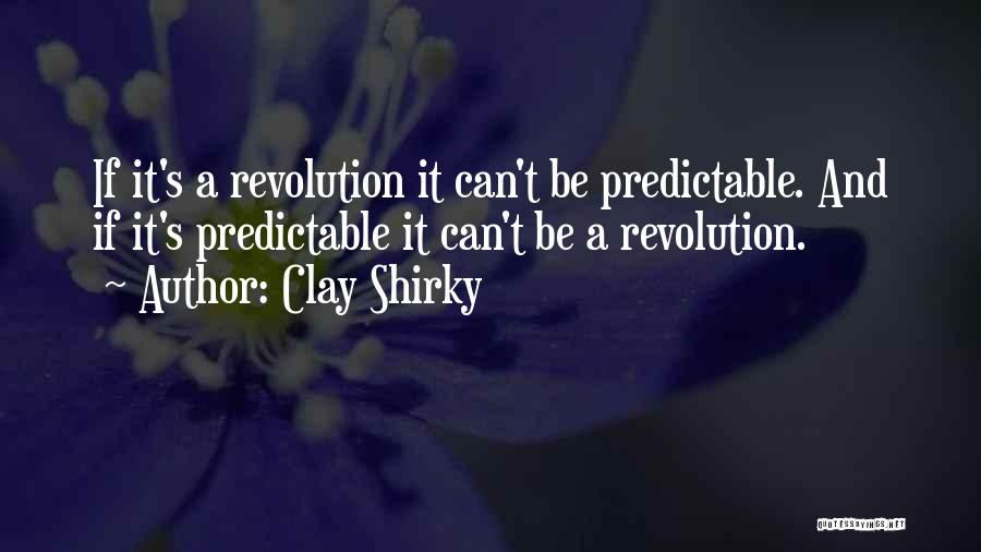 Clay Shirky Quotes: If It's A Revolution It Can't Be Predictable. And If It's Predictable It Can't Be A Revolution.