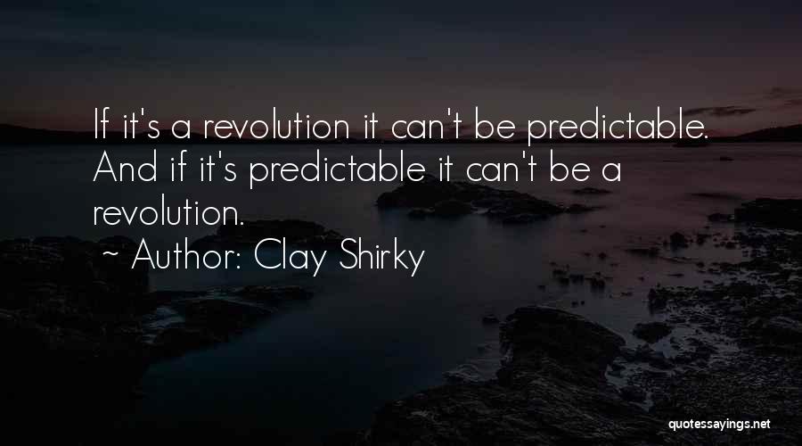 Clay Shirky Quotes: If It's A Revolution It Can't Be Predictable. And If It's Predictable It Can't Be A Revolution.