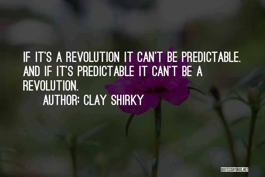Clay Shirky Quotes: If It's A Revolution It Can't Be Predictable. And If It's Predictable It Can't Be A Revolution.
