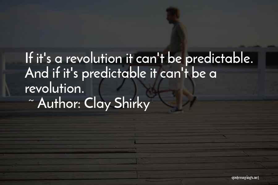 Clay Shirky Quotes: If It's A Revolution It Can't Be Predictable. And If It's Predictable It Can't Be A Revolution.