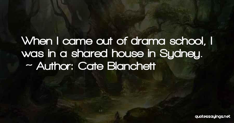 Cate Blanchett Quotes: When I Came Out Of Drama School, I Was In A Shared House In Sydney.