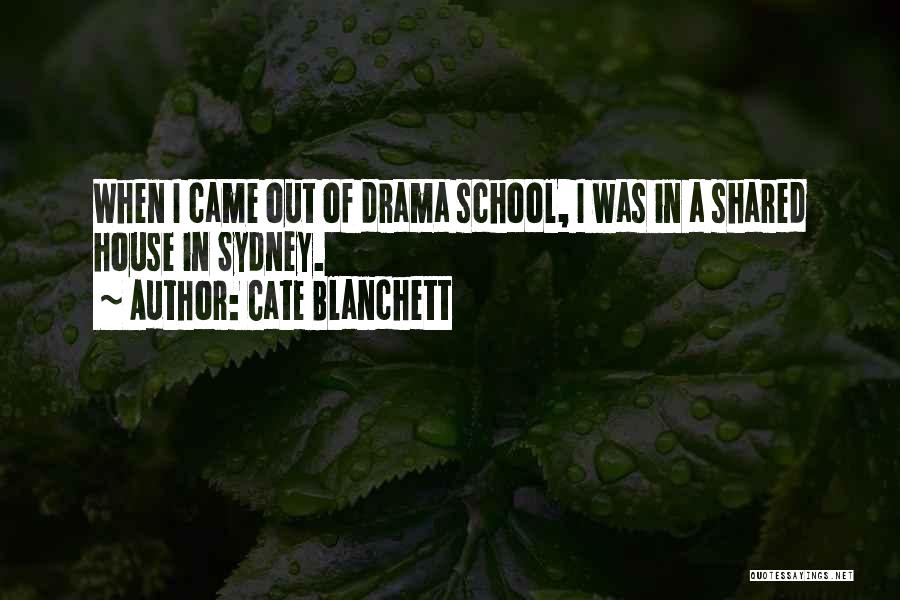 Cate Blanchett Quotes: When I Came Out Of Drama School, I Was In A Shared House In Sydney.