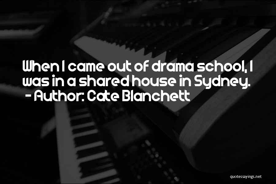 Cate Blanchett Quotes: When I Came Out Of Drama School, I Was In A Shared House In Sydney.